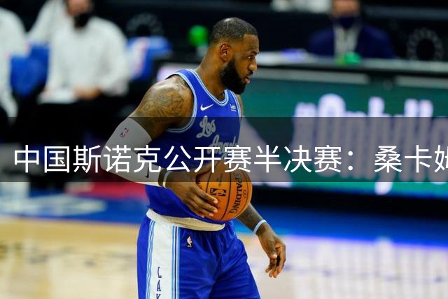 中国斯诺克公开赛半决赛：桑卡姆爆冷晋级 塞尔比挺进决赛