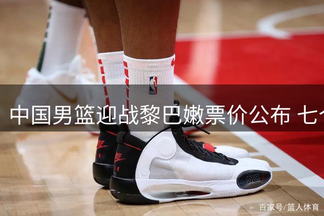 中国男篮迎战黎巴嫩票价公布 七个档次最高达1880元