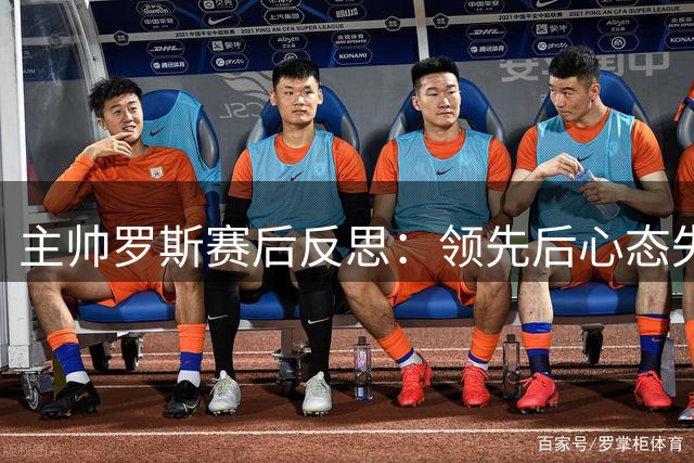 主帅罗斯赛后反思：领先后心态失衡 人员调整影响布阵