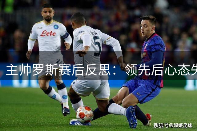 主帅罗斯赛后反思：领先后心态失衡 人员调整影响布阵