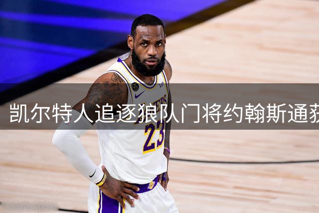 凯尔特人追逐狼队门将约翰斯通获积极信号