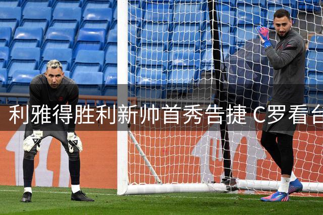 利雅得胜利新帅首秀告捷 C罗看台见证球队里程碑胜利