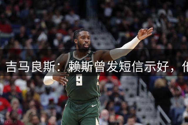 吉马良斯：赖斯曾发短信示好，他说“别吵了，现在我们是朋友了”