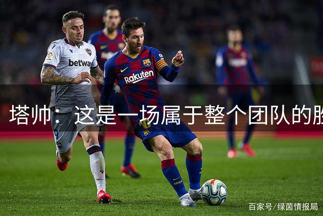 塔帅：这是一场属于整个团队的胜利，我们配得上赢