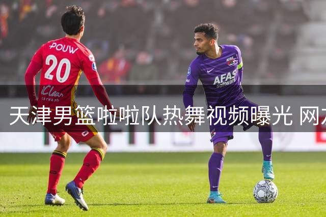 天津男篮啦啦队热舞视频曝光 网友直呼"视觉盛宴