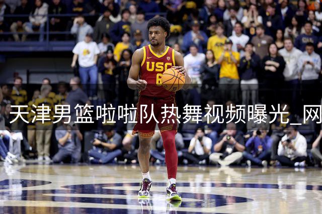 天津男篮啦啦队热舞视频曝光 网友直呼"视觉盛宴
