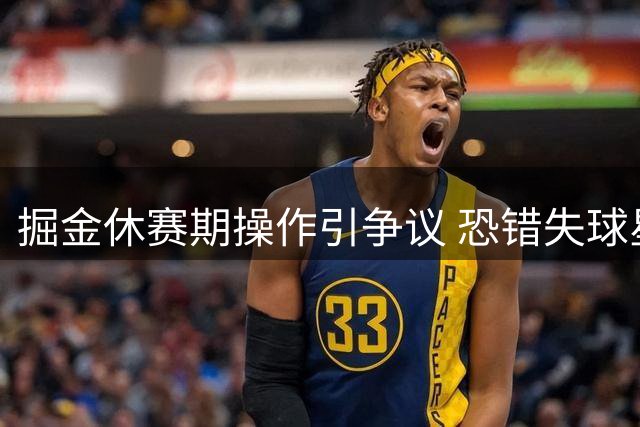 掘金休赛期操作引争议 恐错失球星黄金期