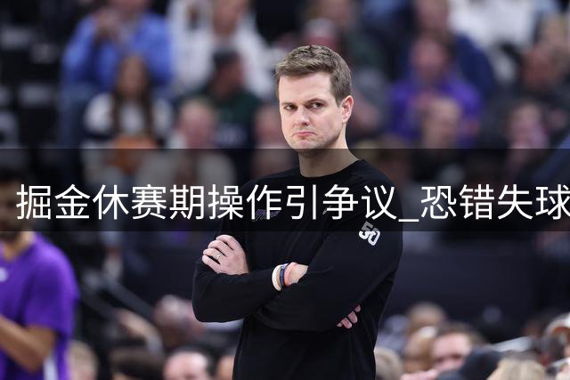 掘金休赛期操作引争议 恐错失球星黄金期