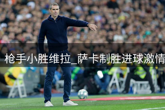 枪手小胜维拉 萨卡制胜进球激情庆祝