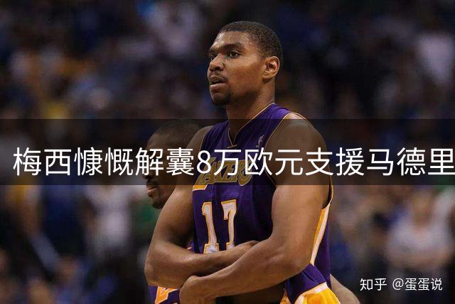 梅西慷慨解囊8万欧元支援马德里火灾灾区重建