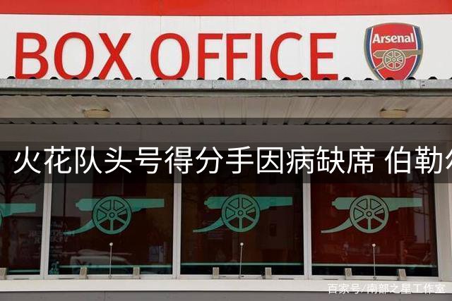 火花队头号得分手因病缺席 伯勒尔缺阵影响关键战