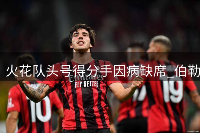 火花队头号得分手因病缺席 伯勒尔缺阵影响关键战