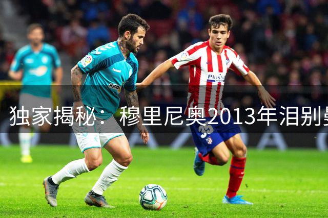 独家揭秘：穆里尼奥2013年泪别曼联内幕 弗格森亲述关键电话细节