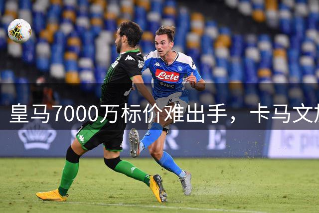 皇马7000万标价难出手，卡马文加陷入职业低谷
