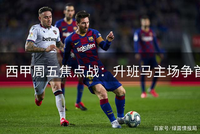 西甲周五焦点战：升班马主场争首胜 黄潜挑战钢铁防线