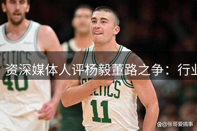资深媒体人评杨毅董路之争：行业规矩不可逾越
