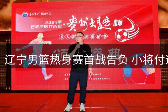 辽宁男篮热身赛首战告负 小将付远旭初登场展现潜力