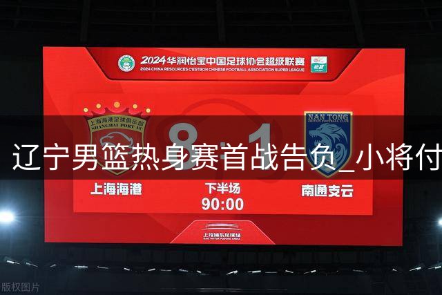 辽宁男篮热身赛首战告负 小将付远旭初登场展现潜力