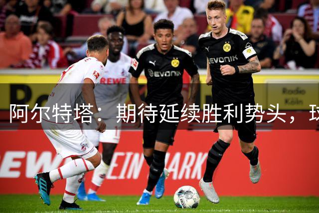 阿尔特塔：期待延续胜利势头，球队实力令人满意