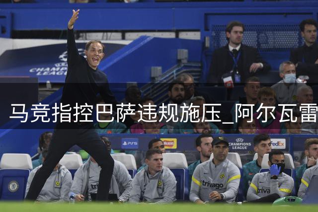 马竞指控巴萨违规施压 阿尔瓦雷斯缺席训练引风波