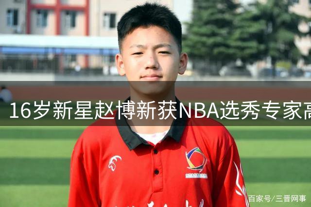 16岁新星赵博新获NBA选秀专家高度评价