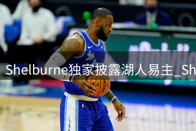 Shelburne独家披露湖人易主 Shams错失首发跟进报道